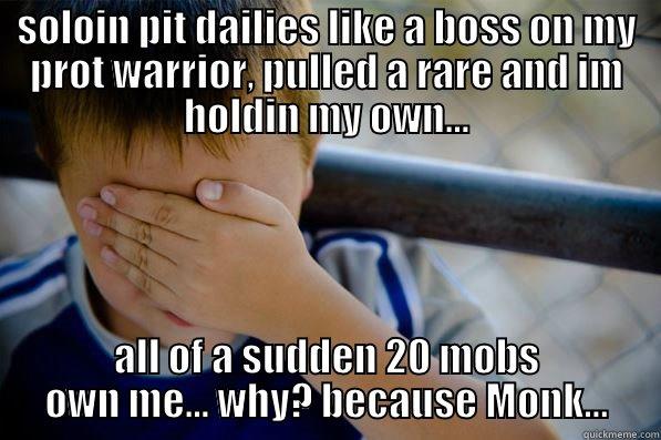 SOLOIN PIT DAILIES LIKE A BOSS ON MY PROT WARRIOR, PULLED A RARE AND IM HOLDIN MY OWN... ALL OF A SUDDEN 20 MOBS OWN ME... WHY? BECAUSE MONK... Confession kid