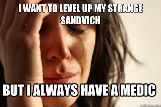 I want to level up my strange Sandvich but I always have a medic - I want to level up my strange Sandvich but I always have a medic  FirstWorldProblems