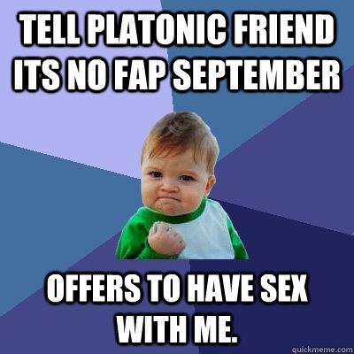 Tell platonic friend its No Fap September Offers to have sex with me. - Tell platonic friend its No Fap September Offers to have sex with me.  Success Kid