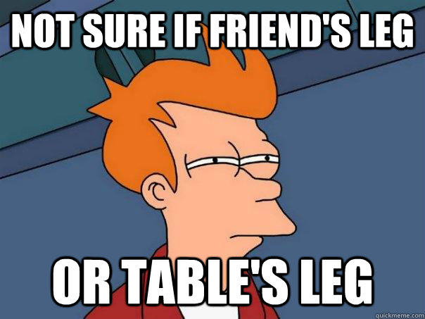 Not sure if friend's leg or table's leg  Futurama Fry