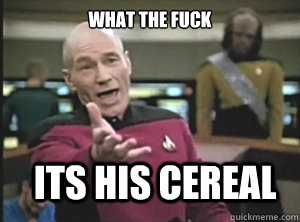 what the fuck its his cereal   Annoyed Picard