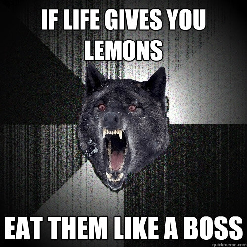 if life gives you lemons eaT THEM LIKE A BOSS  Insanity Wolf