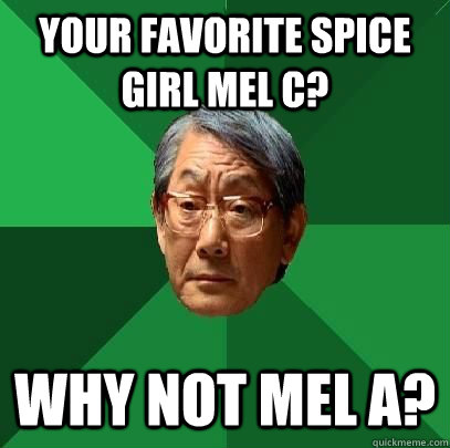 Your favorite Spice Girl Mel C? Why not Mel A? - Your favorite Spice Girl Mel C? Why not Mel A?  High Expectations Asian Father