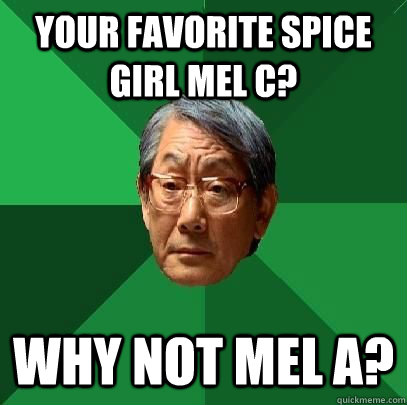 Your favorite Spice Girl Mel C? Why not Mel A?  High Expectations Asian Father