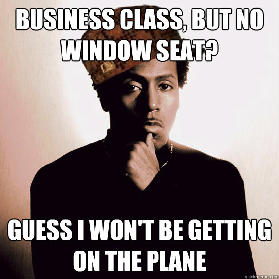 Business class, but no window seat? Guess I won't be getting on the plane - Business class, but no window seat? Guess I won't be getting on the plane  Scumbag Lil Louis