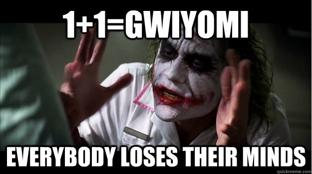 1+1=gwiyomi everybody loses their minds  Joker Mind Loss