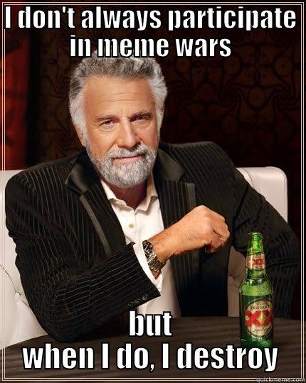 meme war 2 - I DON'T ALWAYS PARTICIPATE IN MEME WARS BUT WHEN I DO, I DESTROY The Most Interesting Man In The World