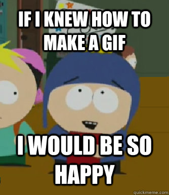 if I knew how to make a gif I WOULD BE SO HAPPY  Craig - I would be so happy