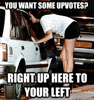 You want some upvotes? Right up here to your left  Karma Whore
