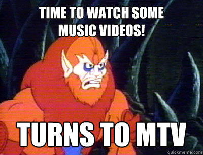 Time to watch some
music videos! turns to mtv  