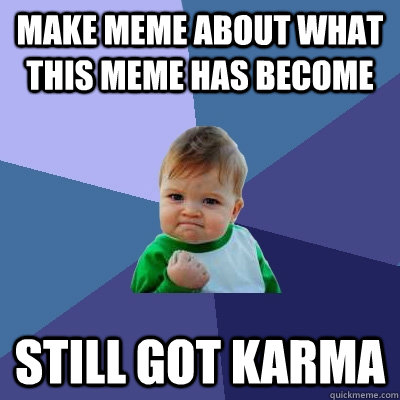 Make meme about what this meme has become still got karma  Success Kid