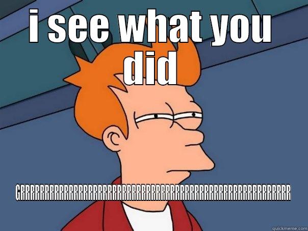 I SEE WHAT YOU DID GRRRRRRRRRRRRRRRRRRRRRRRRRRRRRRRRRRRRRRRRRRRRRRRRRRRRRRRR Futurama Fry