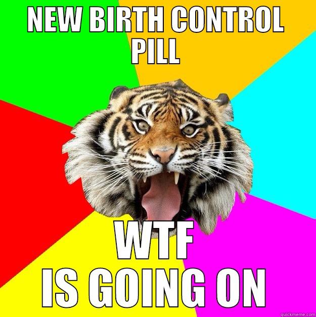 NEW BIRTH CONTROL PILL WTF IS GOING ON Time of the Month Tiger