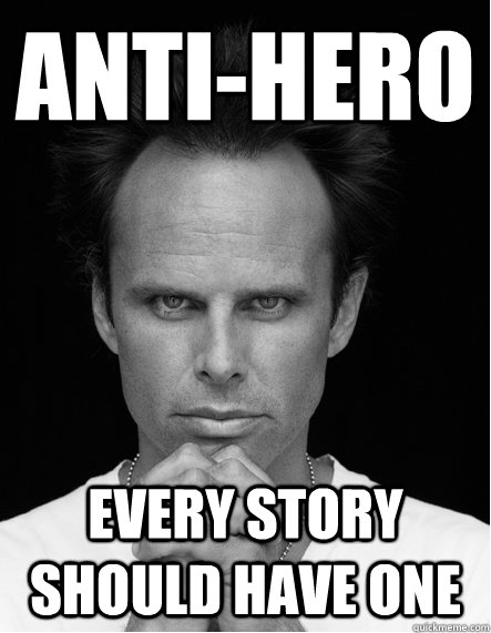 Anti-Hero every story should have one  