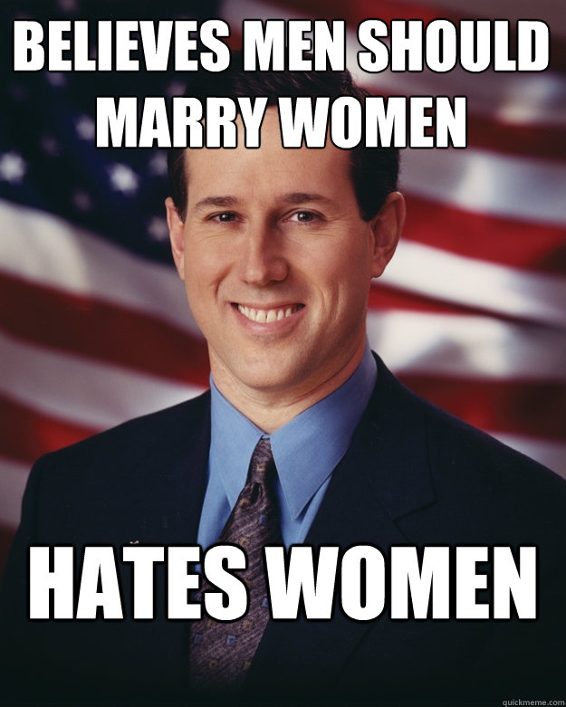 believes men should marry women hates women  Rick Santorum