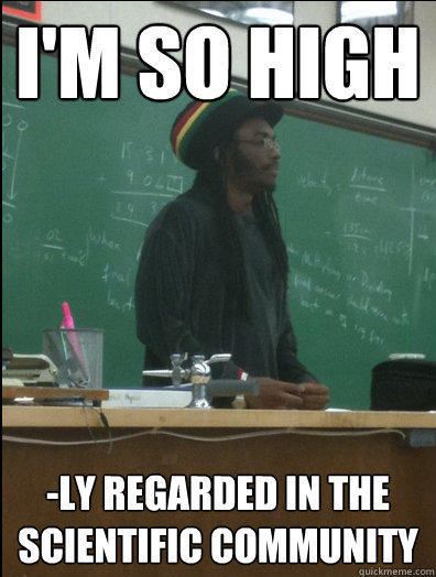 I'm so high -ly regarded in the scientific community - I'm so high -ly regarded in the scientific community  Rasta Science Teacher