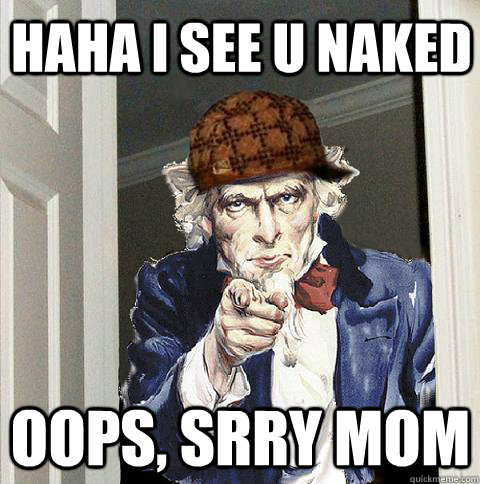 HaHA i see u naked oops, srry mom  Scumbag Uncle Sam