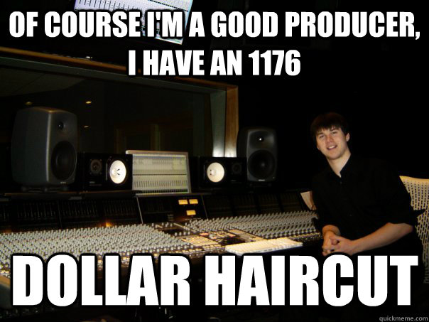 OF COURSE I'M a GOOD producer, I HAVE AN 1176 DOLLAR HAIRCUT - OF COURSE I'M a GOOD producer, I HAVE AN 1176 DOLLAR HAIRCUT  Skumbag Sound Engineer