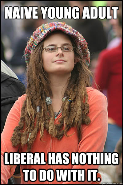 Naive young adult Liberal has nothing to do with it.  College Liberal