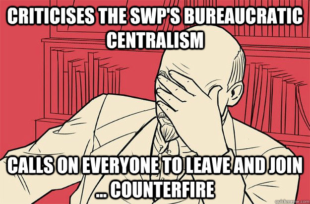 Criticises the SWP's bureaucratic centralism Calls on everyone to leave and join ... Counterfire - Criticises the SWP's bureaucratic centralism Calls on everyone to leave and join ... Counterfire  Lenin Facepalm