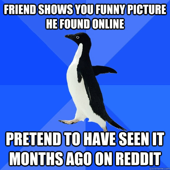friend shows you funny picture he found online pretend to have seen it months ago on reddit  Socially Awkward Penguin