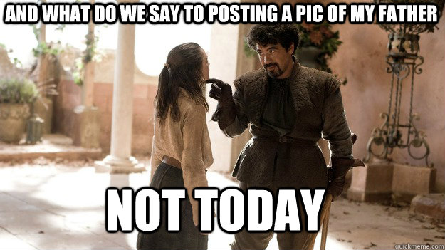 And what do we say to posting a pic of my father Not Today  Arya not today