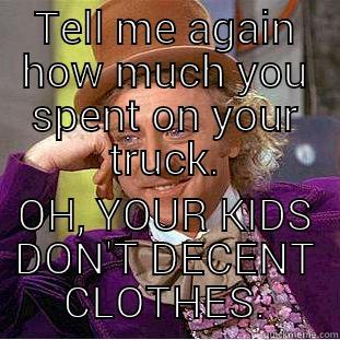 TELL ME AGAIN HOW MUCH YOU SPENT ON YOUR TRUCK. OH, YOUR KIDS DON'T DECENT CLOTHES. Condescending Wonka
