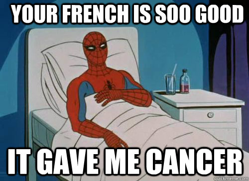 Your french is soo good it Gave me cancer  Sick Spiderman