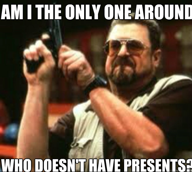 AM i the only one around here who doesn't have presents?  Angey Walter