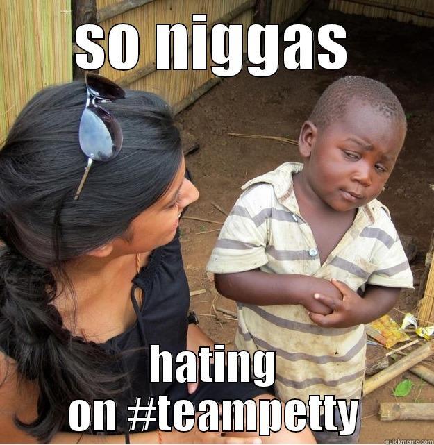 SO NIGGAS HATING ON #TEAMPETTY Skeptical Third World Kid