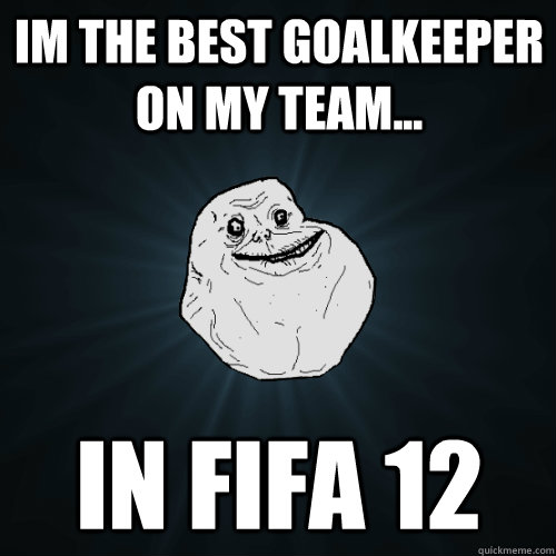 Im The Best Goalkeeper On My Team... In Fifa 12  Forever Alone