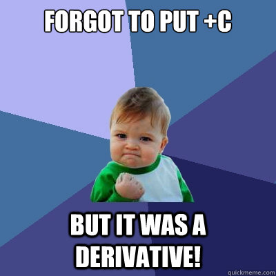 forgot to put +C but it was a derivative!  Success Kid