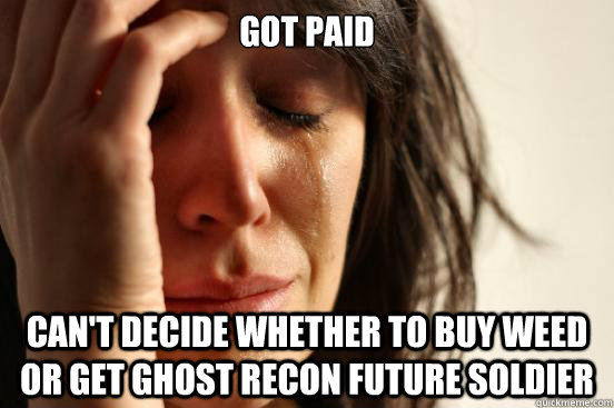 Got paid can't decide whether to buy weed or get ghost recon future soldier  First World Problems