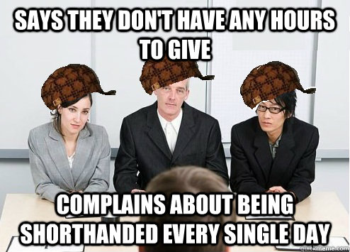 Says they don't have any hours to give Complains about being shorthanded every single day  Scumbag Employer
