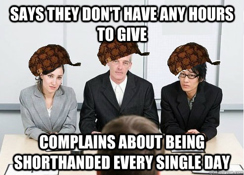 Says they don't have any hours to give Complains about being shorthanded every single day - Says they don't have any hours to give Complains about being shorthanded every single day  Scumbag Employer