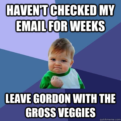 haven't checked my email for weeks leave Gordon with the gross veggies  Success Kid