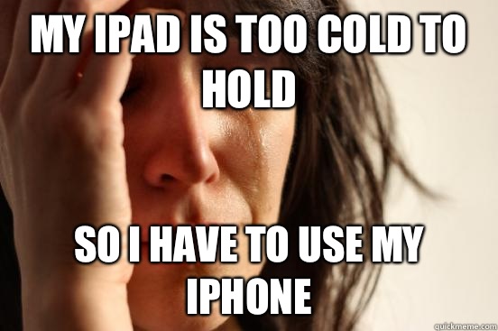 My iPad is too cold to hold So I have to use my iPhone - My iPad is too cold to hold So I have to use my iPhone  First World Problems