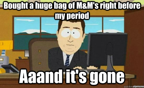 Bought a huge bag of M&M's right before my period Aaand it's gone  anditsgone