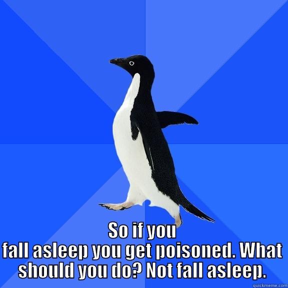  SO IF YOU FALL ASLEEP YOU GET POISONED. WHAT SHOULD YOU DO? NOT FALL ASLEEP. Socially Awkward Penguin