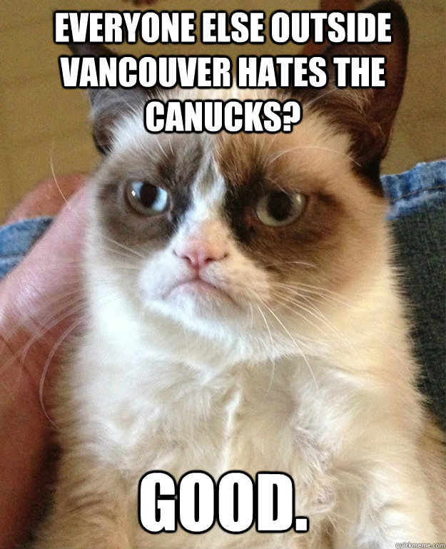 Everyone else outside Vancouver hates the Canucks? Good.  grumpycat