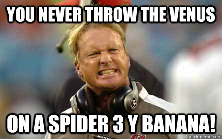 You never throw the venus on a spider 3 y banana! - You never throw the venus on a spider 3 y banana!  John Gruden