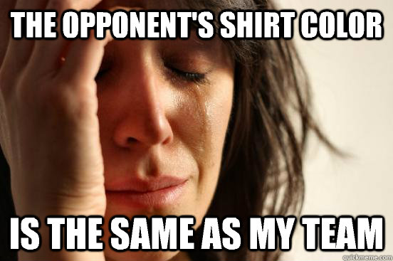 The opponent's shirt color is the same as my team  First World Problems