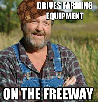 Drives farming equipment on the freeway - Drives farming equipment on the freeway  Scumbag Farmer