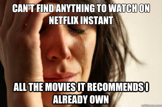 Can't find anything to watch on netflix instant all the movies it recommends i already own  First World Problems