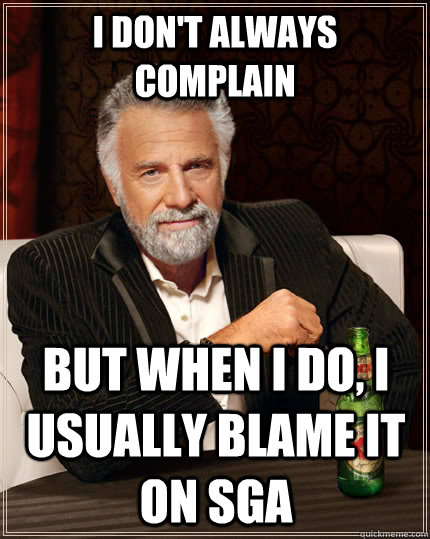 i don't always complain  but when I do, I usually blame it on SGA  The Most Interesting Man In The World