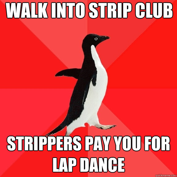 walk into strip club strippers pay you for lap dance  Socially Awesome Penguin