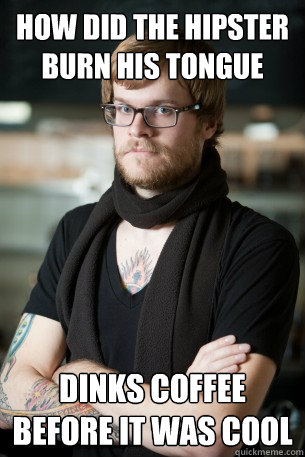 How did the hipster burn his tongue dinks coffee before it was cool  Hipster Barista