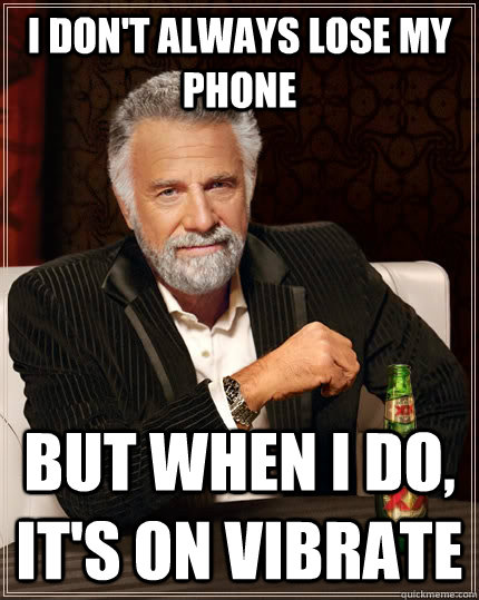 I don't always lose my phone But when i do, it's on vibrate  The Most Interesting Man In The World