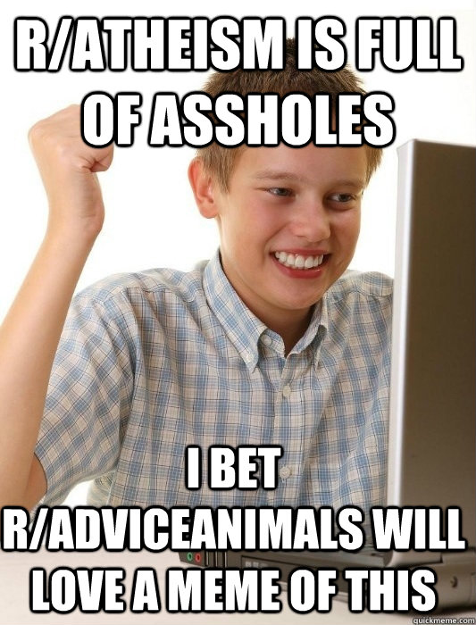 r/atheism is full of assholes  i bet r/adviceanimals will love a meme of this  First Day on the Internet Kid