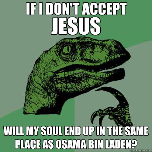 If I don't accept will my soul end up in the same place as osama bin laden? Jesus  Philosoraptor